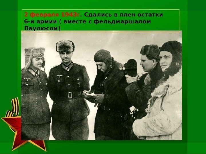  2 февраля 1943 г. Сдались в плен остатки  6 -й армии (